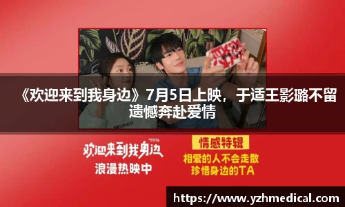 IM电竞：《欢迎来到我身边》7月5日上映，于适王影璐不留遗憾奔赴爱情
